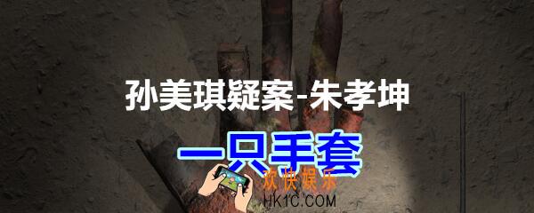 朱孝坤攻略线索一只手套在哪获得_孙美琪疑案DLC朱孝坤一只手套位置