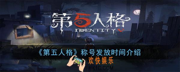 第五人格称号发放时间是什么时候_称号发放时间介绍