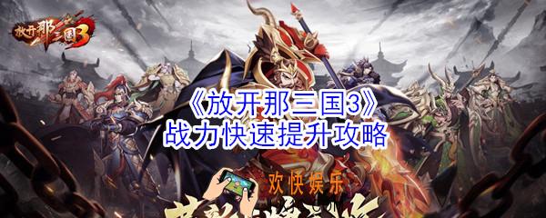 放开那三国3战力怎么提升_放开那三国3战力快速提升攻略