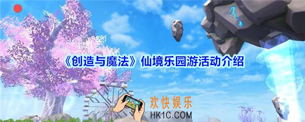 创造与魔法仙境乐园游活动介绍_创魔仙境乐园游活动时间玩法奖励