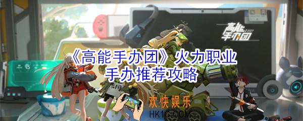 高能手办团火力职业哪个好_高能手办团火力职业手办推荐攻略