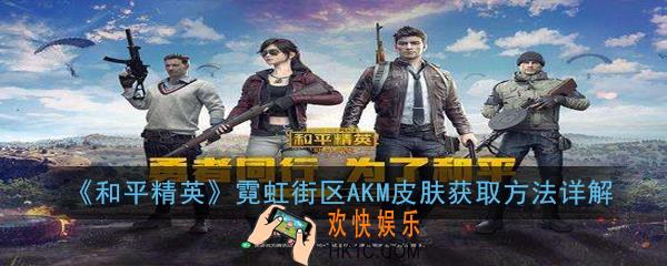 和平精英霓虹街区AKM皮肤怎么获得_霓虹街区AKM皮肤获取方法详解