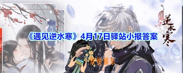 遇见逆水寒驿站小报4月17日答案攻略_4.17日每日一题最新四个线索