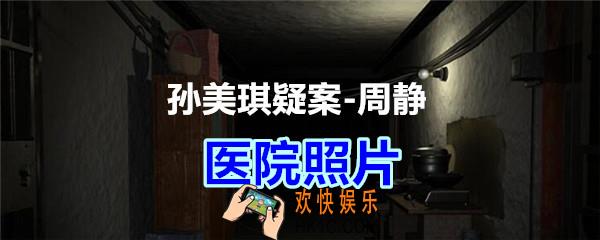 周静疑案攻略线索医院照片在哪获得_孙美琪疑案DLC周静医院照片线索位置