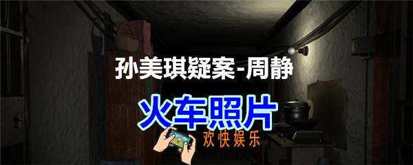 周静疑案攻略线索火车照片在哪获得_孙美琪疑案DLC周静火车照片线索位置