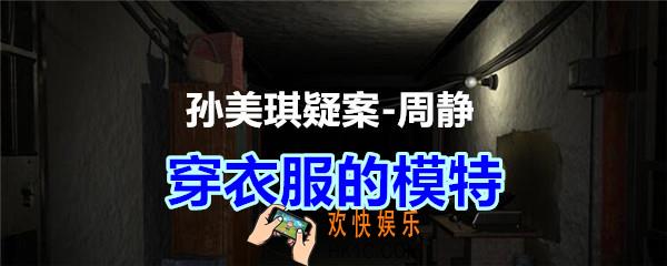 周静疑案攻略线索穿衣服的模特在哪获得_孙美琪疑案DLC周静穿衣服的模特线索位置