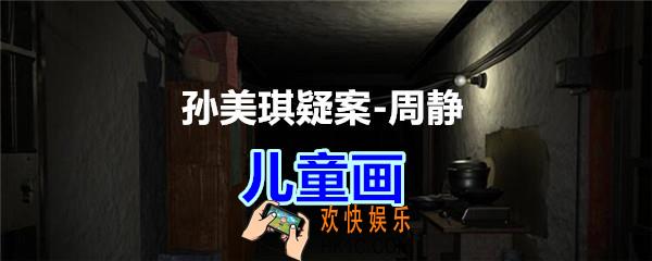 周静疑案攻略线索儿童画在哪获得_孙美琪疑案DLC周静儿童画线索位置