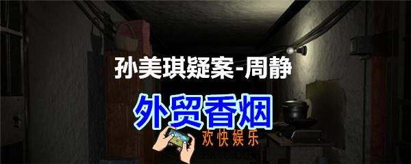 周静疑案攻略线索外贸香烟在哪获得_孙美琪疑案DLC周静外贸香烟线索位置