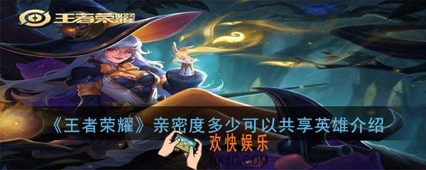 王者荣耀亲密度多少可以共享英雄_亲密度共享英雄介绍