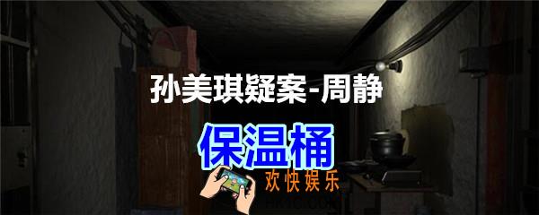周静疑案攻略线索保温桶在哪获得_孙美琪疑案DLC周静保温桶线索位置