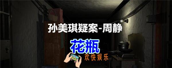 周静疑案攻略线索花瓶在哪获得_孙美琪疑案DLC周静花瓶线索位置