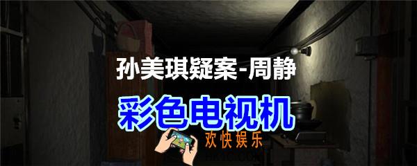 周静疑案攻略线索彩色电视机在哪获得_孙美琪疑案DLC周静彩色电视机线索位置