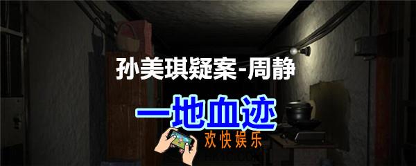 周静疑案攻略线索一地血迹在哪获得_孙美琪疑案DLC周静一地血迹线索位置