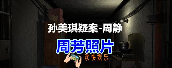 周静疑案攻略线索周芳照片在哪获得_孙美琪疑案DLC周静周芳照片线索位置
