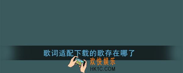 歌词适配下载的歌存在哪了_歌词适配下载的歌在哪里