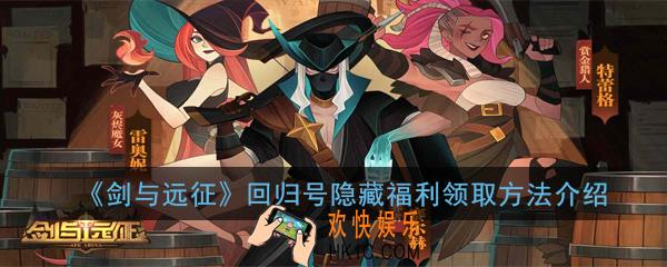 剑与远征回归号隐藏福利是什么_回归号隐藏福利领取方法介绍