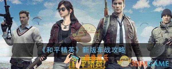 和平精英新版车战怎么打_新版车战扫车及集火技巧攻略