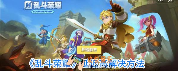 乱斗荣耀延迟高怎么办_乱斗荣耀游戏卡解决方法
