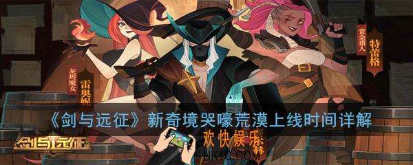 剑与远征新奇境哭嚎荒漠什么时候出_新奇境哭嚎荒漠上线时间详解