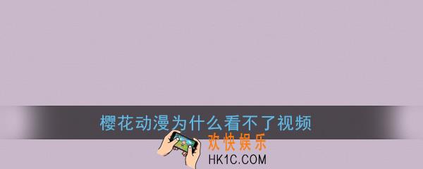 樱花动漫为什么看不了视频_樱花动漫视频加载失败怎么办