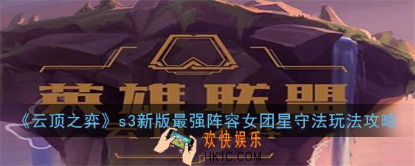 云顶之弈s3新版最强阵容女团星守法怎么玩_s3新版最强阵容女团星守法玩法攻略