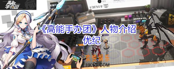 高能手办团优纪怎么玩_高能手办团优纪人物技能介绍