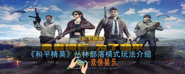 和平精英丛林部落模式怎么玩_丛林部落模式玩法介绍