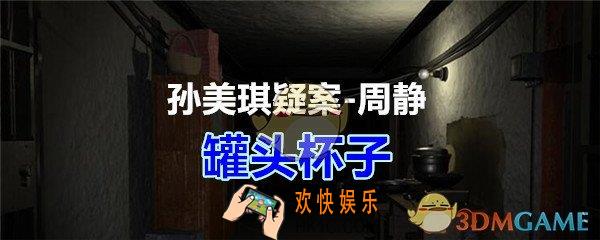 周静疑案攻略罐头杯子线索在哪获得_孙美琪疑案DLC周静罐头杯子线索位置