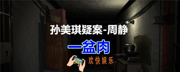 周静疑案攻略一盆肉线索在哪获得_孙美琪疑案DLC周静一盆肉线索位置