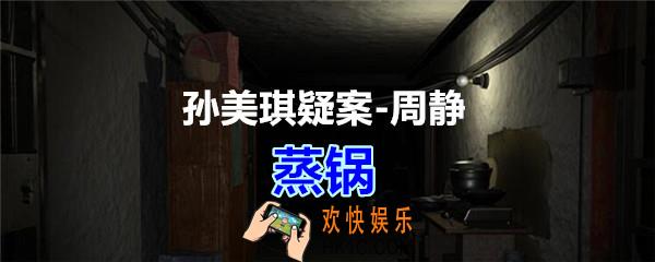 周静疑案攻略蒸锅线索在哪获得_孙美琪疑案DLC周静蒸锅线索位置