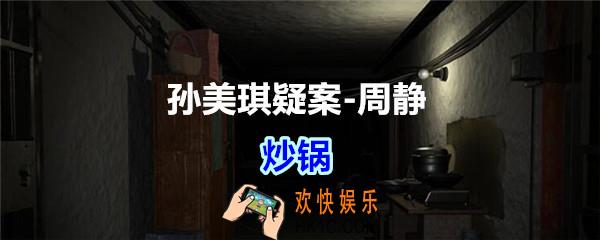周静疑案攻略炒锅线索在哪获得_孙美琪疑案DLC周静炒锅线索位置