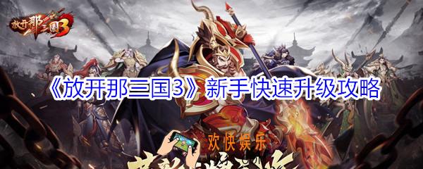 放开那三国3怎么玩_新手快速升级攻略