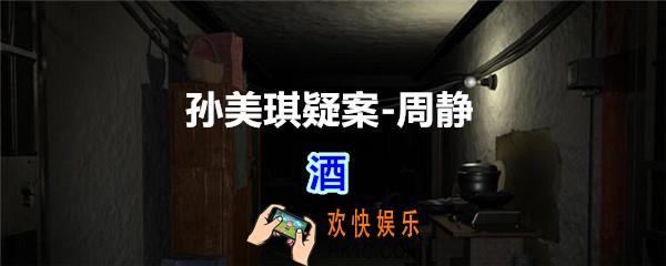 周静疑案攻略酒线索在哪获得_孙美琪疑案DLC周静酒线索位置