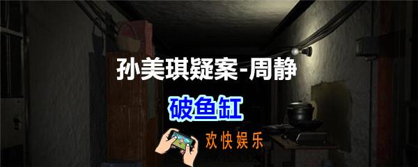 周静疑案破鱼缸线索在哪获得_孙美琪疑案DLC周静破鱼缸位置