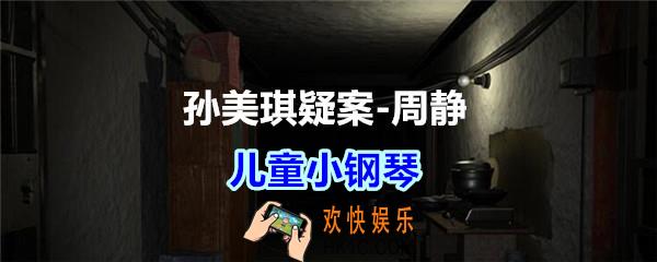 周静疑案儿童小钢琴线索在哪获得_孙美琪疑案DLC周静儿童小钢琴位置