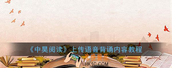 中昊阅读怎么上传语音_中昊阅读怎么上传背诵内容