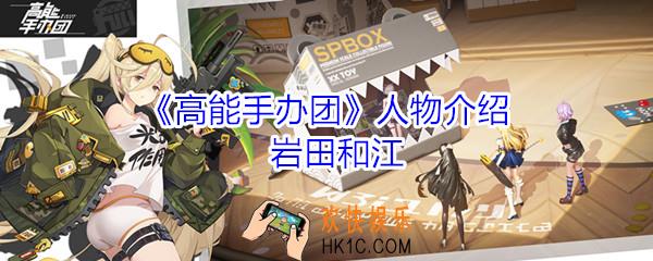 高能手办团岩田和江怎么玩_高能手办团岩田和人物技能介绍