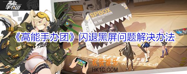 高能手办团闪退怎么办_高能手办团黑屏问题解决办法