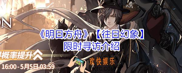 明日方舟往日幻象限时寻访_往日幻象限时寻访活动详细介绍