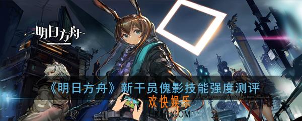 明日方舟新干员傀影怎么样_新干员傀影技能强度测评