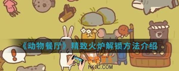 动物餐厅精致火怎么解锁_精致火炉解锁方法介绍