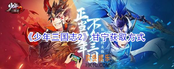 少年三国志2甘宁怎么获得_少年三国志2甘宁在哪里