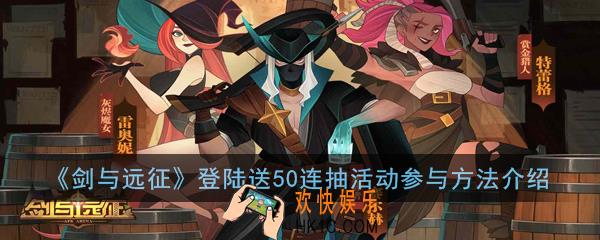 剑与远征登陆送50连抽活动怎么参与_登陆送50连抽活动参与方法介绍