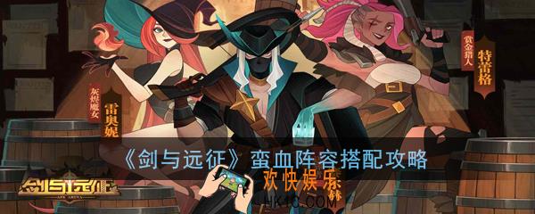 剑与远征蛮血阵容怎么搭配_蛮血阵容搭配攻略
