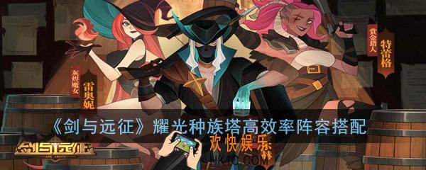 剑与远征耀光种族塔阵容怎么搭配_耀光种族塔高效率阵容搭配