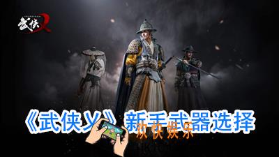 武侠乂新手用什么武器_武侠乂新手武器推荐