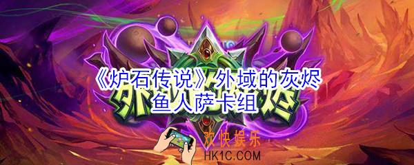 炉石传说萨满怎么玩_外域的灰烬鱼人萨卡组推荐