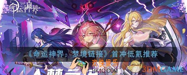 命运神界梦境链接首冲党怎么玩_首冲党低氪玩法技巧推荐