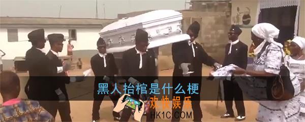 抖音黑人抬棺是什么梗_黑人抬棺含义出处介绍