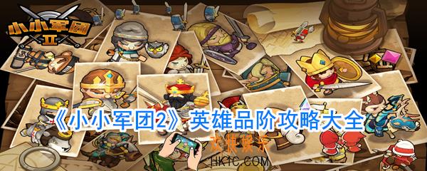 小小军团2英雄品阶怎么升级_英雄品阶升级需要什么条件